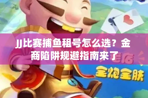 JJ比赛捕鱼租号怎么选？金商陷阱规避指南来了