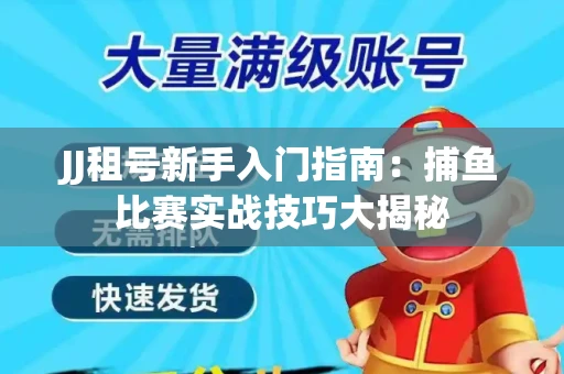 JJ租号新手入门指南：捕鱼比赛实战技巧大揭秘