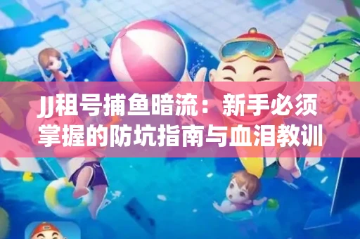 JJ租号捕鱼暗流：新手必须掌握的防坑指南与血泪教训