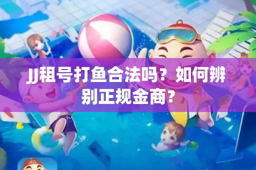 JJ租号打鱼合法吗？如何辨别正规金商？